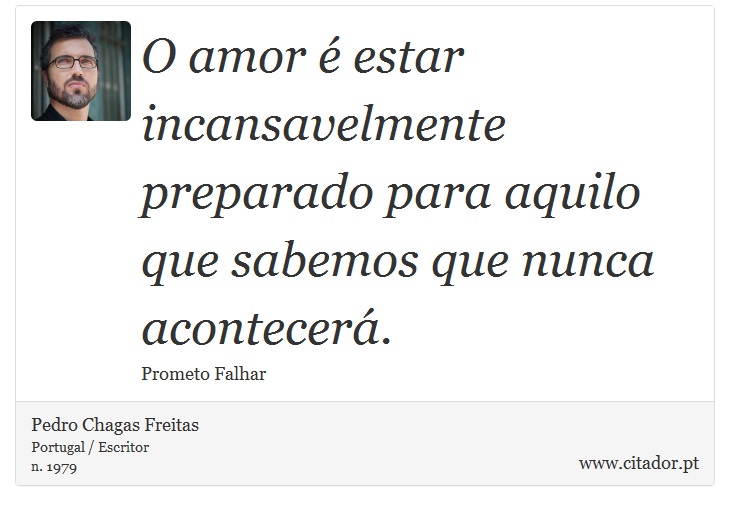 O amor é estar incansavelmente preparado para aquilo que sabemos que nunca acontecerá. - Pedro Chagas Freitas - Frases