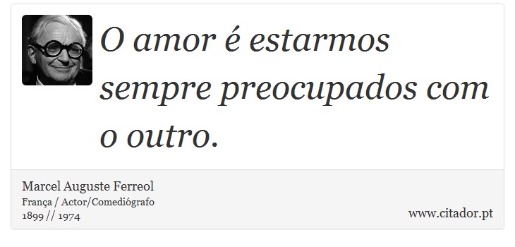 O amor é estarmos sempre preocupados com o outro. - Marcel Auguste Ferreol - Frases