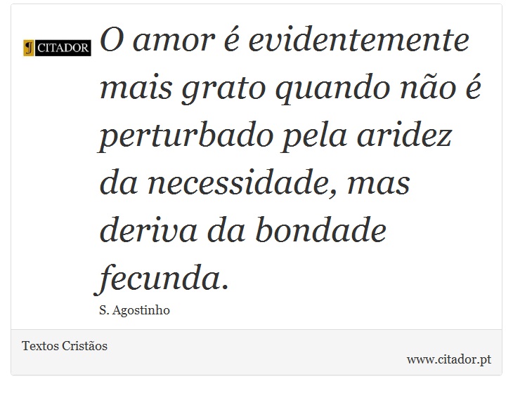 O amor é evidentemente mais grato quando não é perturbado pela aridez da necessidade, mas deriva da bondade fecunda. - Textos Cristãos - Frases