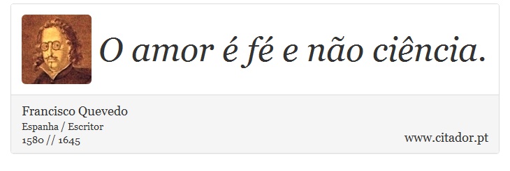 O amor é fé e não ciência. - Francisco Quevedo - Frases
