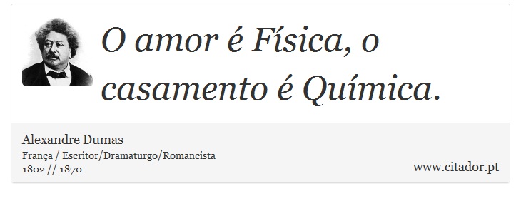 O amor é Física, o casamento é Química. - Alexandre Dumas - Frases