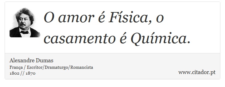 O amor  Fsica, o casamento  Qumica. - Alexandre Dumas - Frases