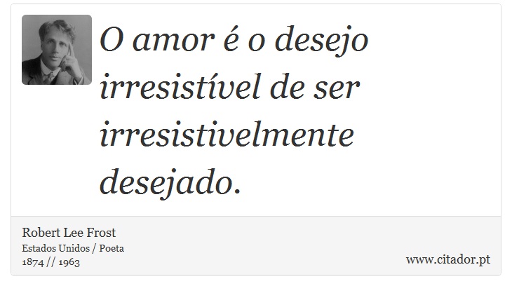O amor é o desejo irresistível de ser irresistivelmente desejado. - Robert Lee Frost - Frases