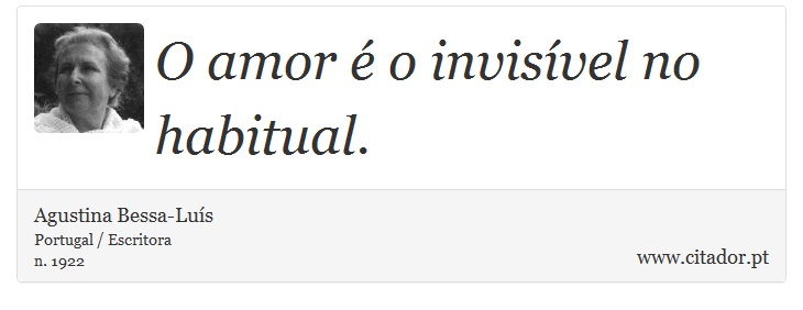 O amor é o invisível no habitual. - Agustina Bessa-Luís - Frases