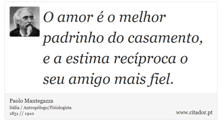 O amor é o melhor padrinho do casamento, e a estima recíproca o seu amigo mais fiel. - Paolo Mantegazza - Frases