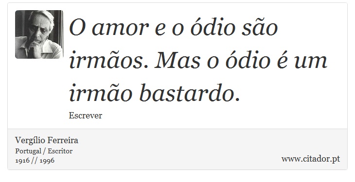 O amor e o ódio são irmãos. Mas o ódio é um irmão bastardo. - Vergílio Ferreira - Frases