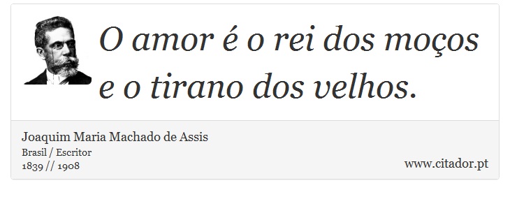 O amor é o rei dos moços e o tirano dos velhos. - Joaquim Maria Machado de Assis - Frases