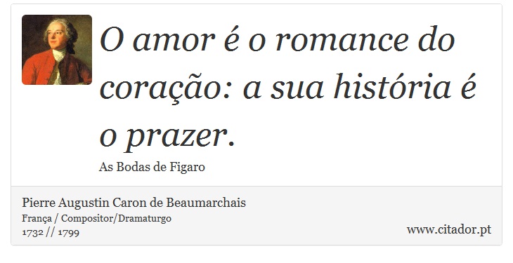 O amor é o romance do coração: a sua história é o prazer. - Pierre Augustin Caron de Beaumarchais - Frases