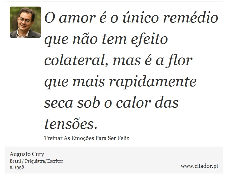 O amor é o único remédio que não tem efeito colateral, mas é a flor que mais rapidamente seca sob o calor das tensões. - Augusto Cury - Frases