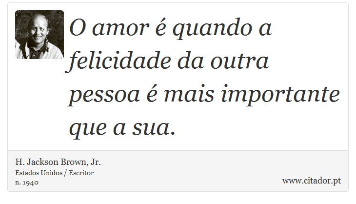 O amor é quando a felicidade da outra pessoa é mais importante que a sua. - H. Jackson Brown, Jr. - Frases