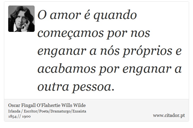 O amor é quando começamos por nos enganar a nós próprios e acabamos por enganar a outra pessoa. - Oscar Fingall O'Flahertie Wills Wilde - Frases