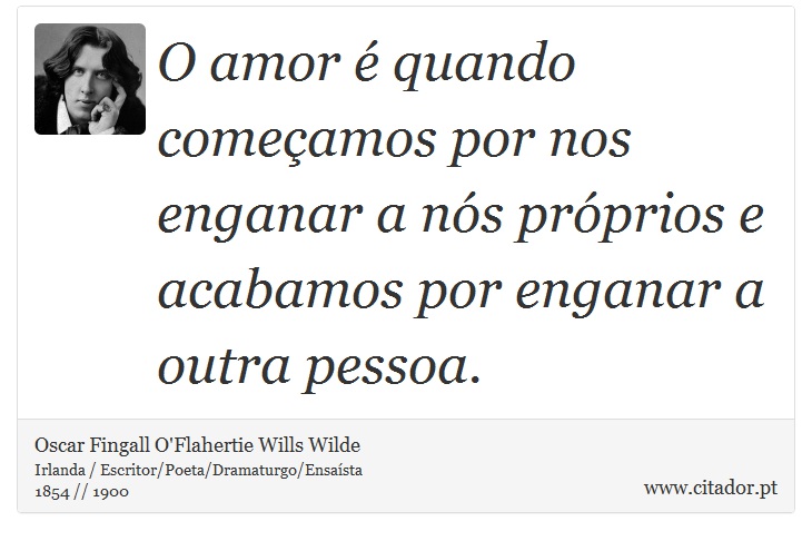 O amor  quando comeamos por nos enganar a ns prprios e acabamos por enganar a outra pessoa. - Oscar Fingall O'Flahertie Wills Wilde - Frases