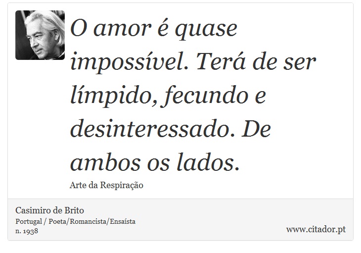 O amor é quase impossível. Terá de ser límpido, fecundo e desinteressado. De ambos os lados. - Casimiro de Brito - Frases