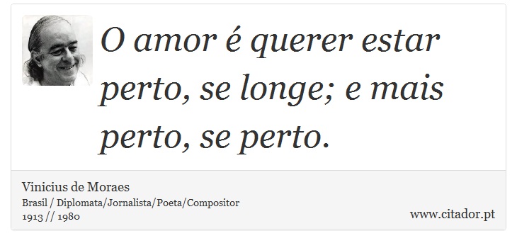 O amor é querer estar perto, se longe; e mais perto, se perto. - Vinicius de Moraes - Frases