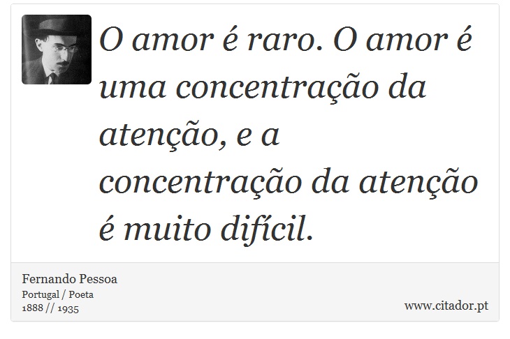 O amor é raro. O amor é uma concentração da atenção, e a concentração da atenção é muito difícil. - Fernando Pessoa - Frases