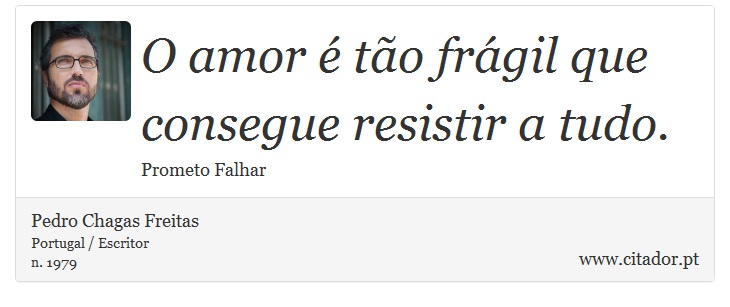 O amor é tão frágil que consegue resistir a tudo. - Pedro Chagas Freitas - Frases