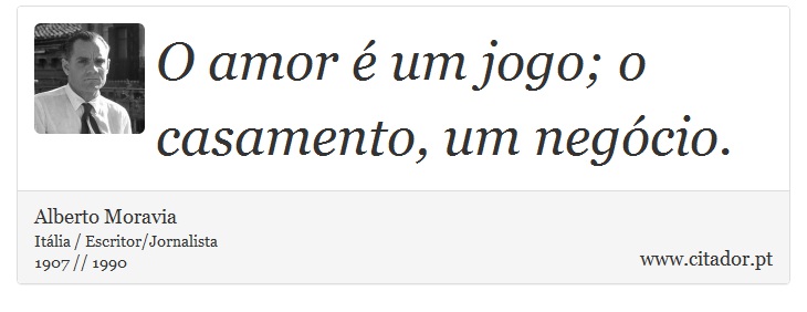 O amor é um jogo; o casamento, um negócio. - Alberto Moravia - Frases