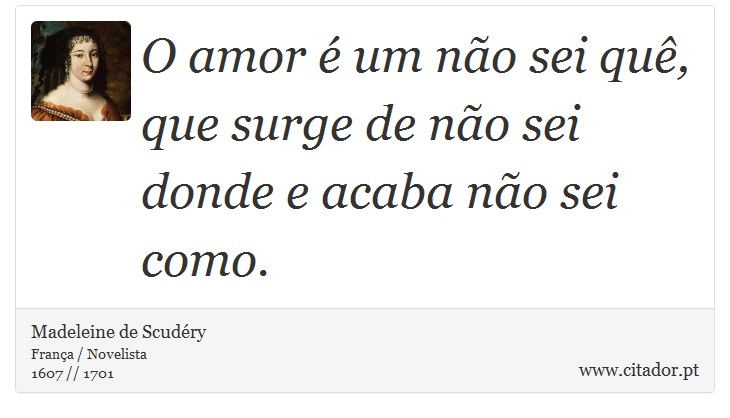 O amor é um não sei quê, que surge de não sei donde e acaba não sei como. - Madeleine de Scudéry - Frases