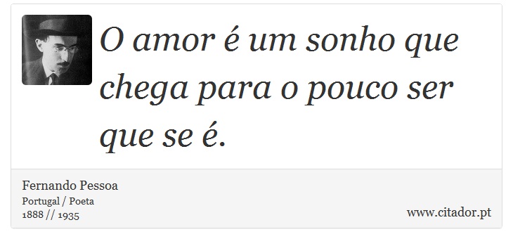 O amor é um sonho que chega para o pouco ser que se é. - Fernando Pessoa - Frases