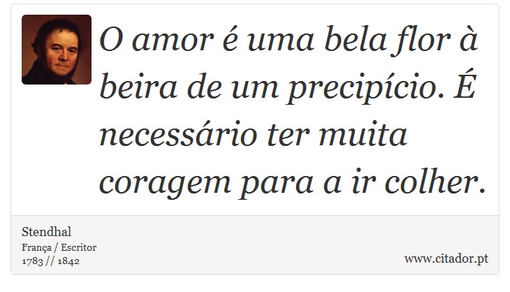 O amor é uma bela flor à beira de um precipício. É necessário ter muita coragem para a ir colher. - Stendhal - Frases