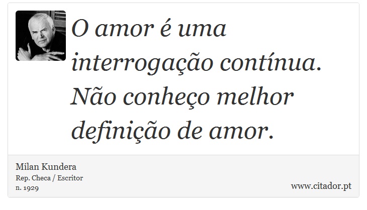 O amor é uma interrogação contínua. Não conheço melhor definição de amor. - Milan Kundera - Frases