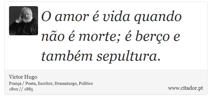 O amor é vida quando não é morte; é berço e também sepultura. - Victor Hugo - Frases