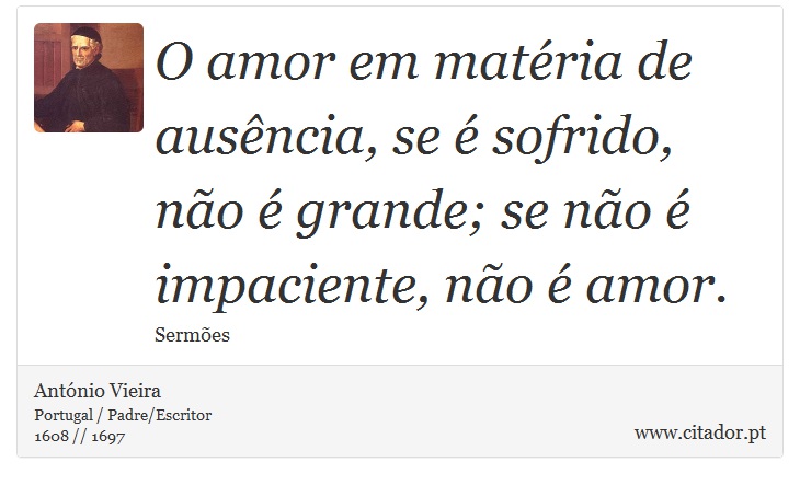 O amor em matéria de ausência, se é sofrido, não é grande; se não é impaciente, não é amor. - António Vieira - Frases