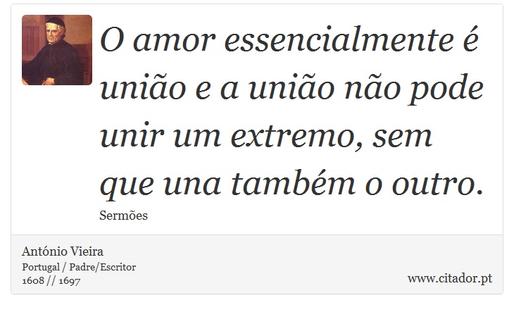 O amor essencialmente é união e a união não pode unir um extremo, sem que una também o outro. - António Vieira - Frases