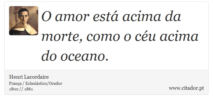 O amor está acima da morte, como o céu acima do oceano. - Henri Lacordaire - Frases
