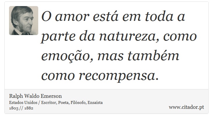 O amor está em toda a parte da natureza, como emoção, mas também como recompensa. - Ralph Waldo Emerson - Frases