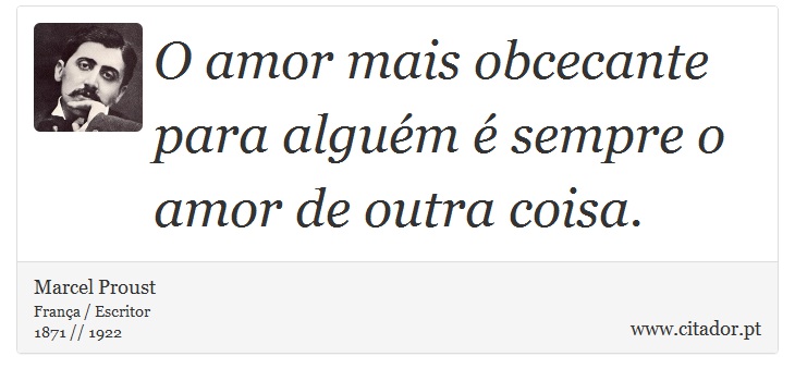 O amor mais obcecante para alguém é sempre o amor de outra coisa. - Marcel Proust - Frases