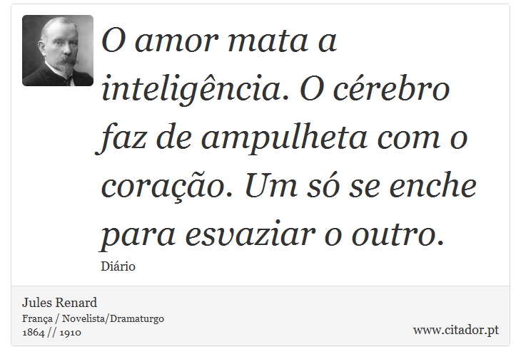 O amor mata a inteligência. O cérebro faz de ampulheta com o coração. Um só se enche para esvaziar o outro. - Jules Renard - Frases