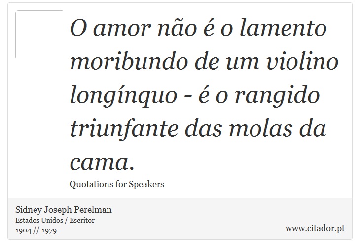O amor não é o lamento moribundo de um violino longínquo - é o rangido triunfante das molas da cama. - Sidney Joseph Perelman - Frases