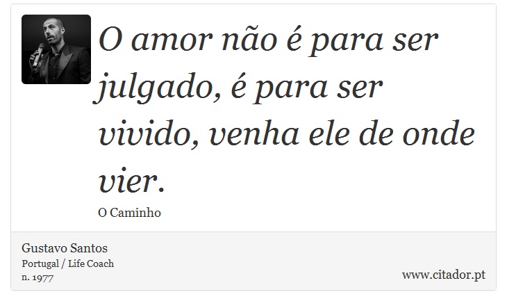 O amor não é para ser julgado, é para ser vivido, venha ele de onde vier. - Gustavo Santos - Frases