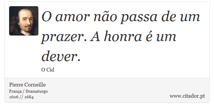 O amor não passa de um prazer. A honra é um dever. - Pierre Corneille - Frases