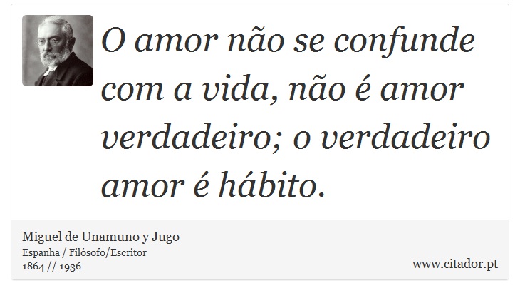 O amor não se confunde com a vida, não é amor verdadeiro; o verdadeiro amor é hábito. - Miguel de Unamuno y Jugo - Frases