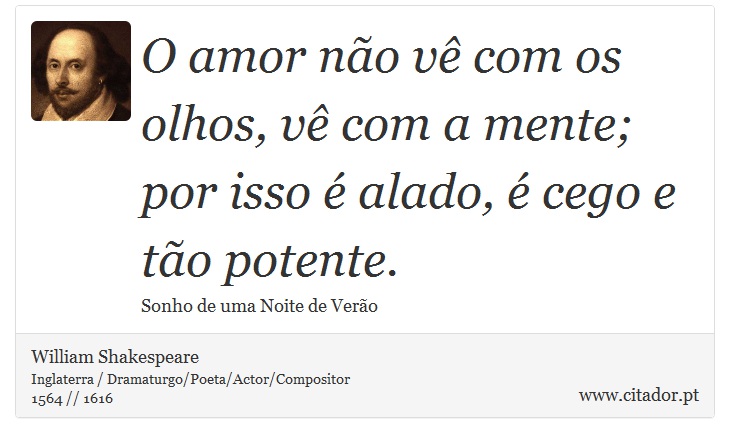 O amor não vê com os olhos, vê com a mente; por isso é alado, é cego e tão potente. - William Shakespeare - Frases