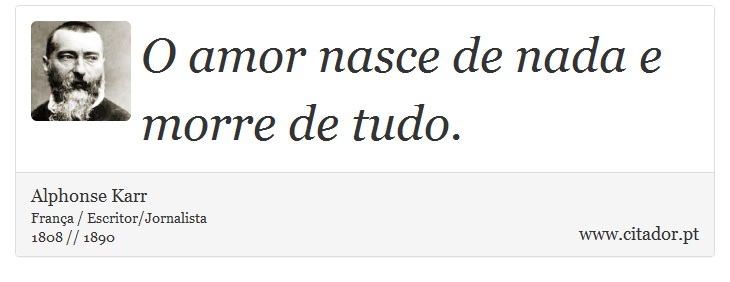O amor nasce de nada e morre de tudo. - Alphonse Karr - Frases