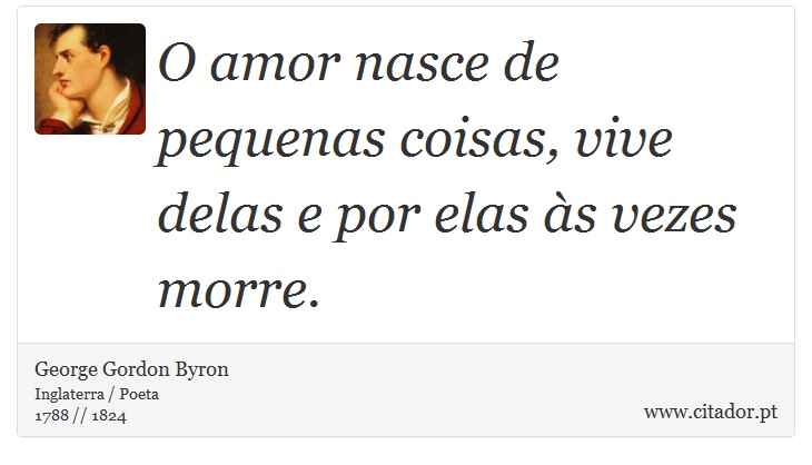 O amor nasce de pequenas coisas, vive delas e por elas às vezes morre. - George Gordon Byron - Frases
