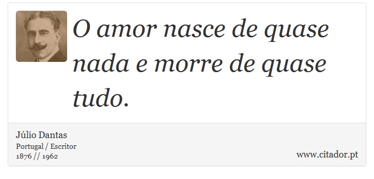 O amor nasce de quase nada e morre de quase tudo. - Júlio Dantas - Frases