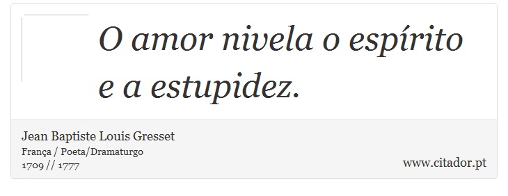 O amor nivela o espírito e a estupidez. - Jean Baptiste Louis Gresset - Frases