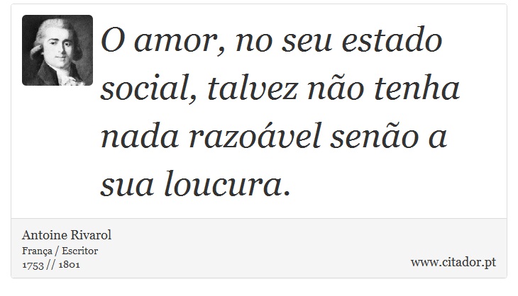 O amor, no seu estado social, talvez não tenha nada razoável senão a sua loucura. - Antoine Rivarol - Frases