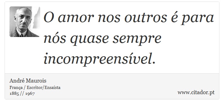 O amor nos outros é para nós quase sempre incompreensível. - André Maurois - Frases