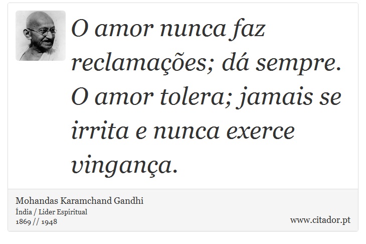 O amor nunca faz reclamações; dá sempre. O amor tolera; jamais se irrita e nunca exerce vingança. - Mohandas Karamchand Gandhi - Frases