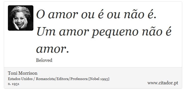 O amor ou é ou não é. Um amor pequeno não é amor. - Toni Morrison - Frases