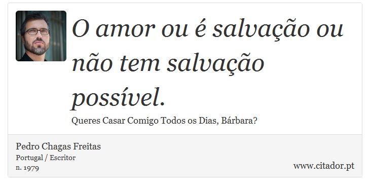 O amor ou é salvação ou não tem salvação possível. - Pedro Chagas Freitas - Frases