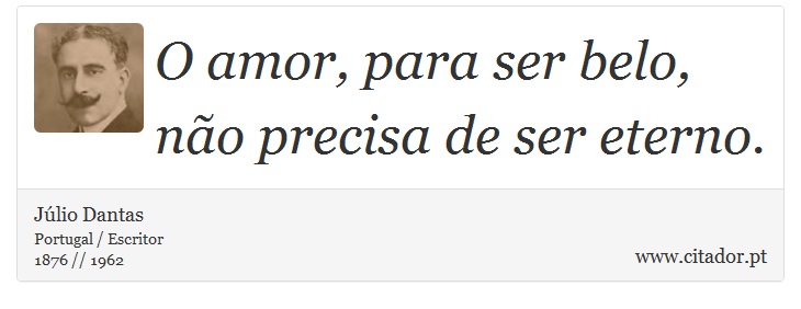 O amor, para ser belo, não precisa de ser eterno. - Júlio Dantas - Frases