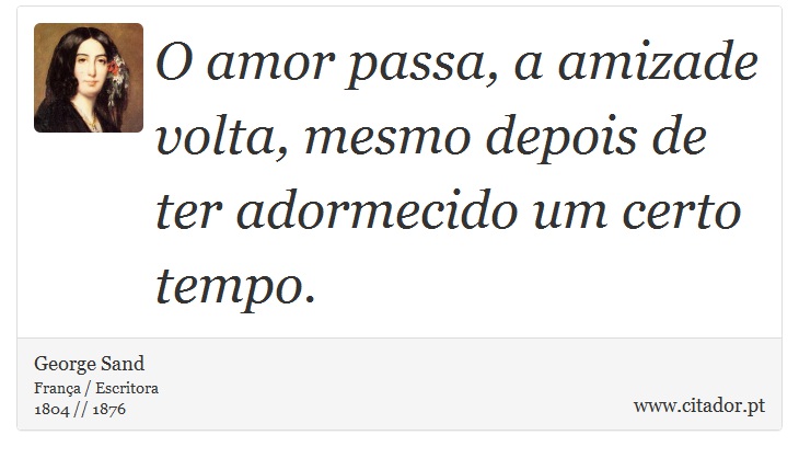 O amor passa, a amizade volta, mesmo depois de ter adormecido um certo tempo. - George Sand - Frases