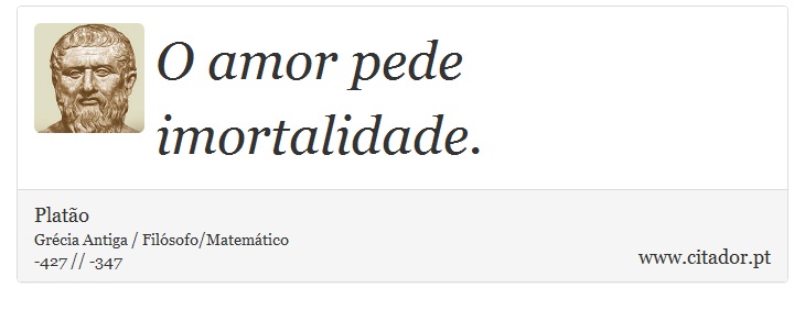 O amor pede imortalidade. - Platão - Frases