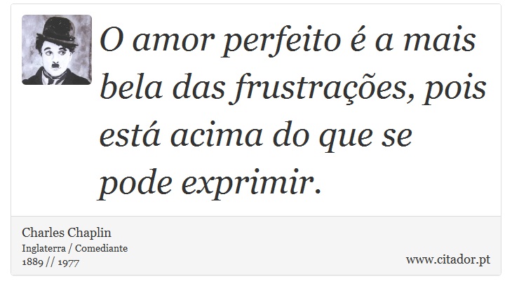 O amor perfeito  a mais bela das frustraes, pois est acima do que se pode exprimir. - Charles Chaplin - Frases